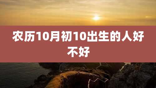 农历10月初10出生的人好不好