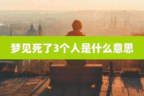 梦见死了3个人是什么意思