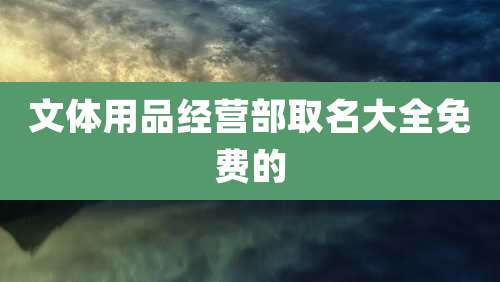文体用品经营部取名大全免费的