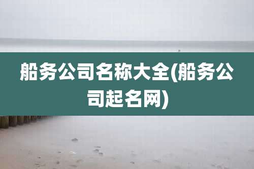 船务公司名称大全(船务公司起名网)