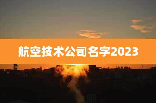 航空技术公司名字2023