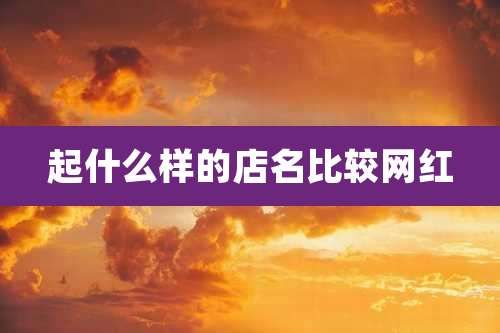 起什么样的店名比较网红