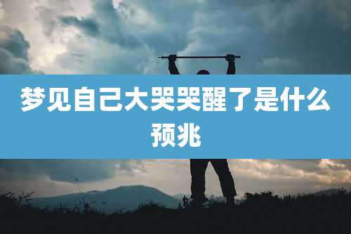 梦见自己大哭哭醒了是什么预兆