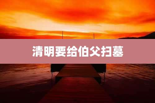 清明要给伯父扫墓