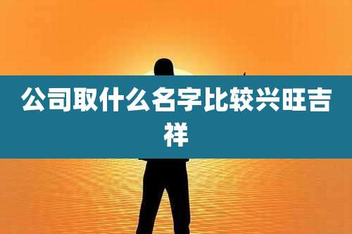 公司取什么名字比较兴旺吉祥