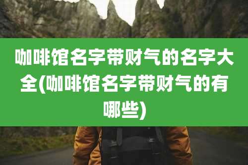 咖啡馆名字带财气的名字大全(咖啡馆名字带财气的有哪些)