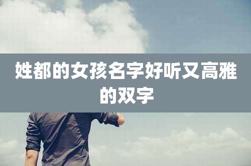 姓都的女孩名字好听又高雅的双字