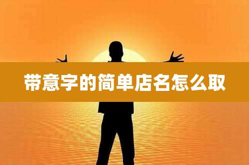 带意字的简单店名怎么取