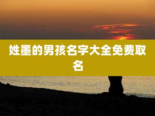 姓墨的男孩名字大全免费取名