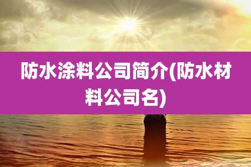 防水涂料公司简介(防水材料公司名)
