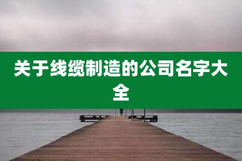 关于线缆制造的公司名字大全