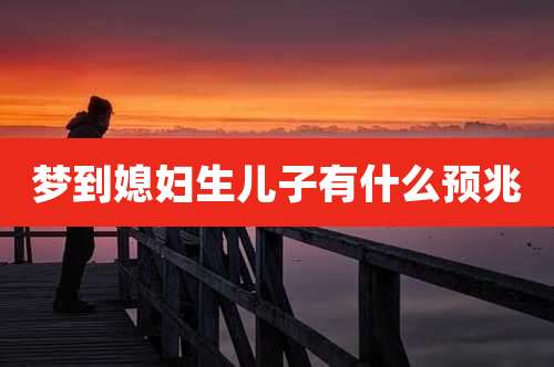 梦到媳妇生儿子有什么预兆