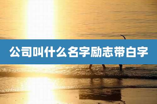 公司叫什么名字励志带白字