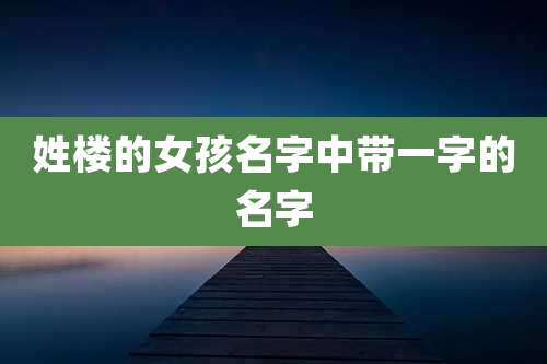 姓楼的女孩名字中带一字的名字