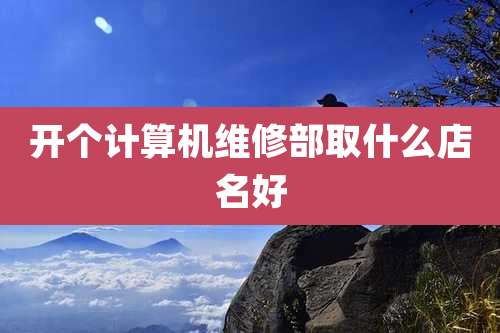 开个计算机维修部取什么店名好