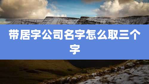 带居字公司名字怎么取三个字
