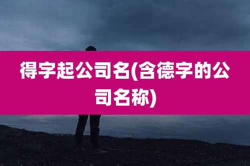 得字起公司名(含德字的公司名称)