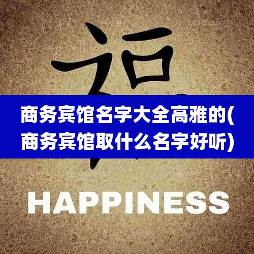 商务宾馆名字大全高雅的(商务宾馆取什么名字好听)