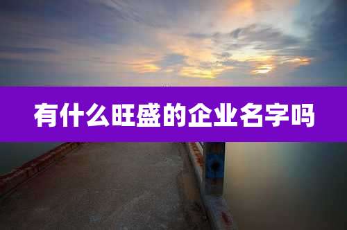 有什么旺盛的企业名字吗