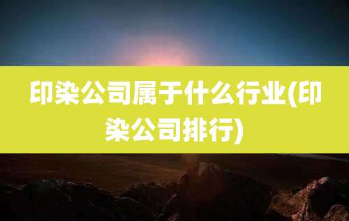印染公司属于什么行业(印染公司排行)