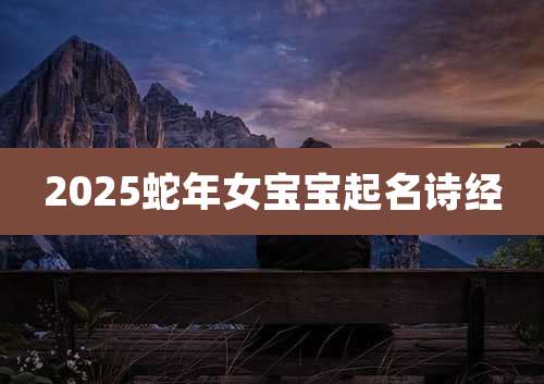 2025蛇年女宝宝起名诗经