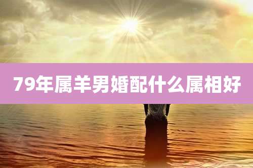 79年属羊男婚配什么属相好