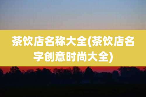 茶饮店名称大全(茶饮店名字创意时尚大全)