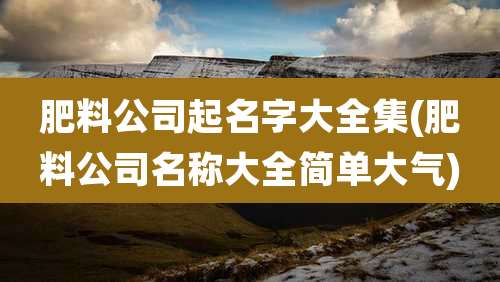 肥料公司起名字大全集(肥料公司名称大全简单大气)