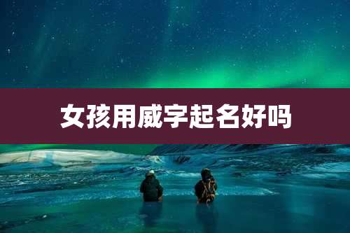 女孩用威字起名好吗