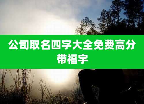 公司取名四字大全免费高分带福字