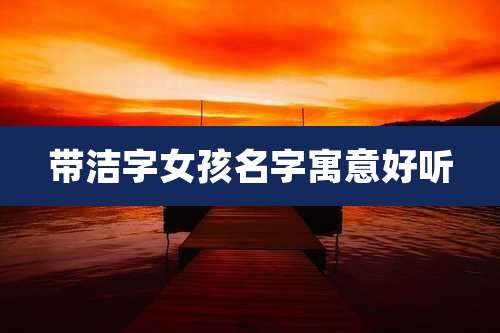 带洁字女孩名字寓意好听