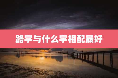 路字与什么字相配最好