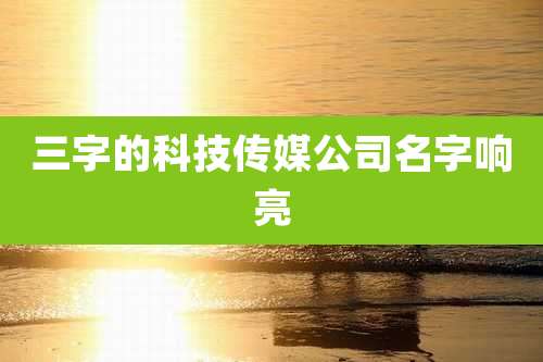 三字的科技传媒公司名字响亮