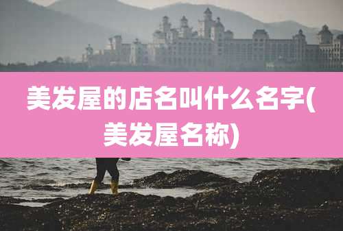美发屋的店名叫什么名字(美发屋名称)