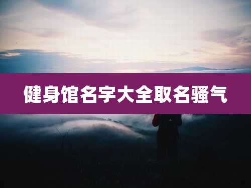 健身馆名字大全取名骚气
