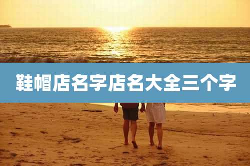 鞋帽店名字店名大全三个字