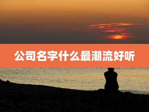 公司名字什么最潮流好听