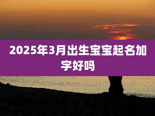 2025年3月出生宝宝起名加字好吗