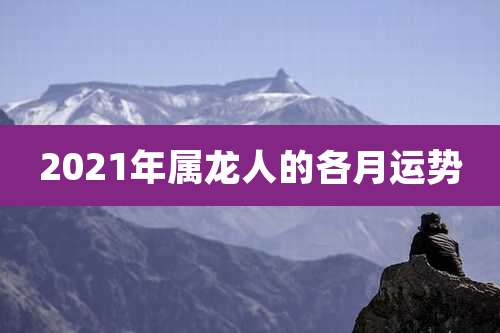 2021年属龙人的各月运势