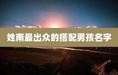 姓南最出众的搭配男孩名字