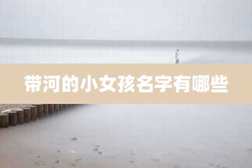 带河的小女孩名字有哪些