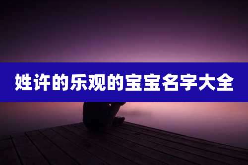 姓许的乐观的宝宝名字大全