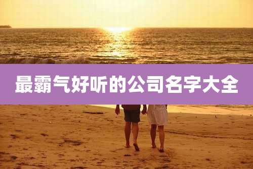最霸气好听的公司名字大全