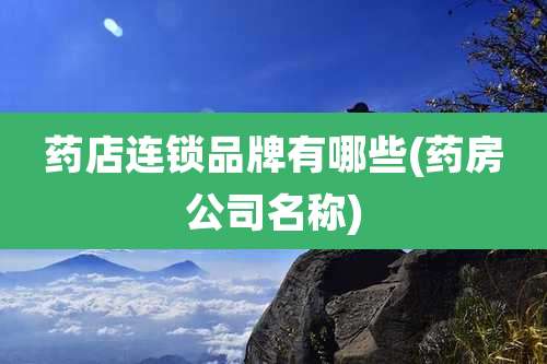 药店连锁品牌有哪些(药房公司名称)
