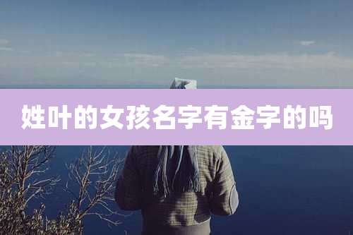 姓叶的女孩名字有金字的吗