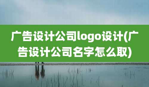 广告设计公司logo设计(广告设计公司名字怎么取)