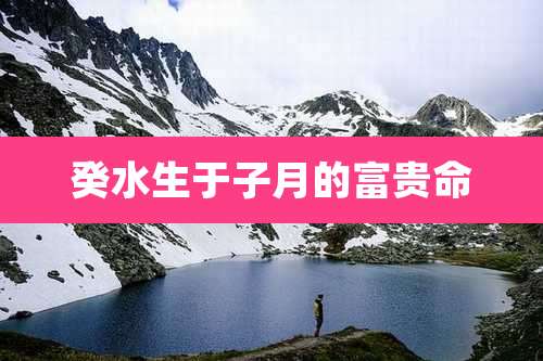 癸水生于子月的富贵命