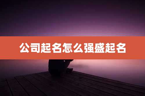 公司起名怎么强盛起名