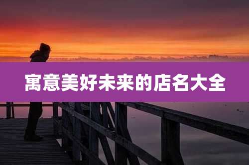 寓意美好未来的店名大全