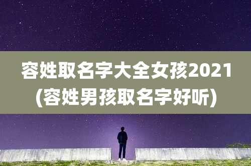容姓取名字大全女孩2021(容姓男孩取名字好听)
